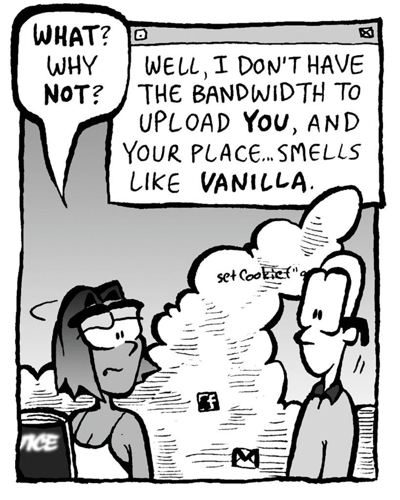 SMITA: WHAT? Why NOT?
THE CLOUD: Well, I don't have the bandwidth to upload YOU, and your place... smells like VANILLA.