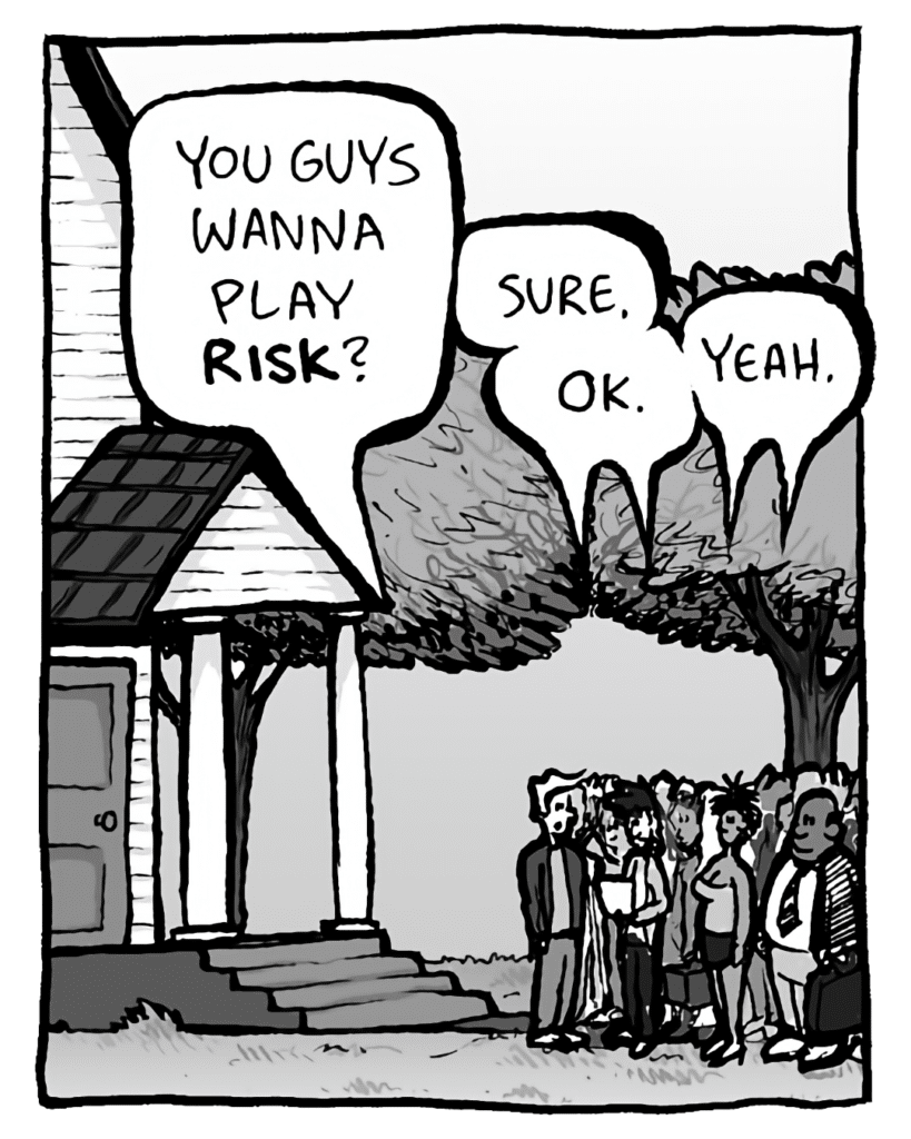 TONY: You guys wanna play RISK?
CROWD: Sure.
CROWD: OK.
CROWD: Yeah.