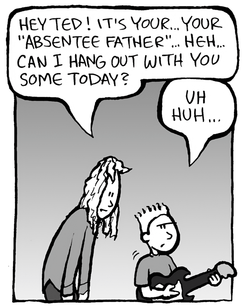 KEVIN: Hey Ted! It's your... your "absentee father"... heh... Can I hang out with you some today?
TEDDY: Uh huh...