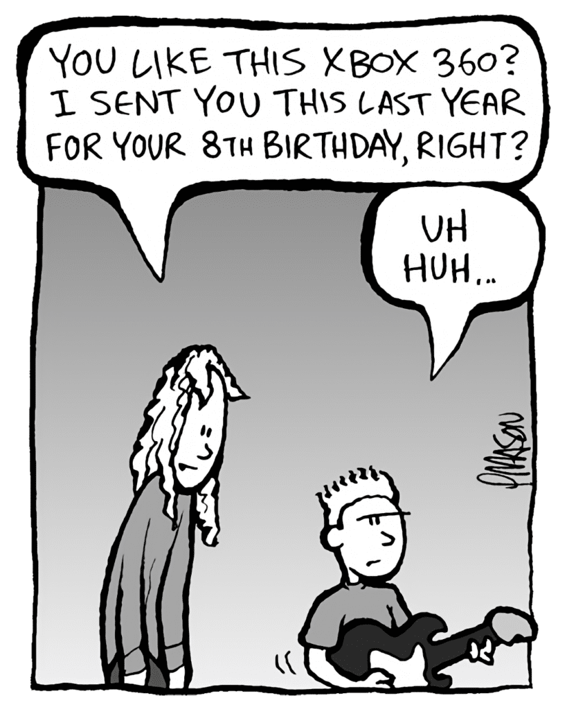 KEVIN: You like this XBox 360? I sent you this last year for your 8th birthday, right?
TEDDY: Uh huh...