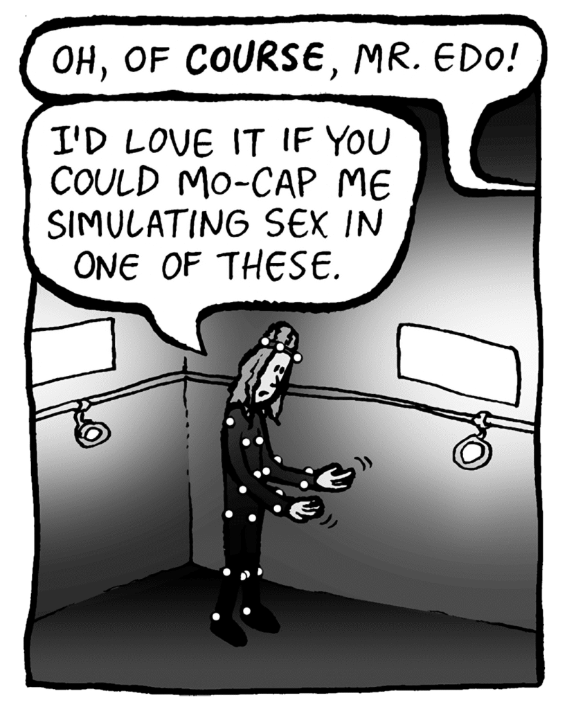 TYLER THE MOCAP GUY: Oh, of COURSE, Mr. Edo!
KEVIN: I'd love it if you could mo-cap me simulating sex in one of these.