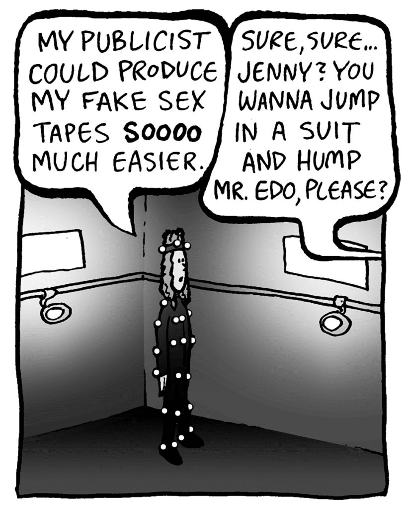 KEVIN: My publicist could produce my fake sex tapes SOOOO much easier.
TYLER THE MOCAP GUY: Sure, sure... Jenny? You wanna jump in a suit and hump Mr. Edo, please?