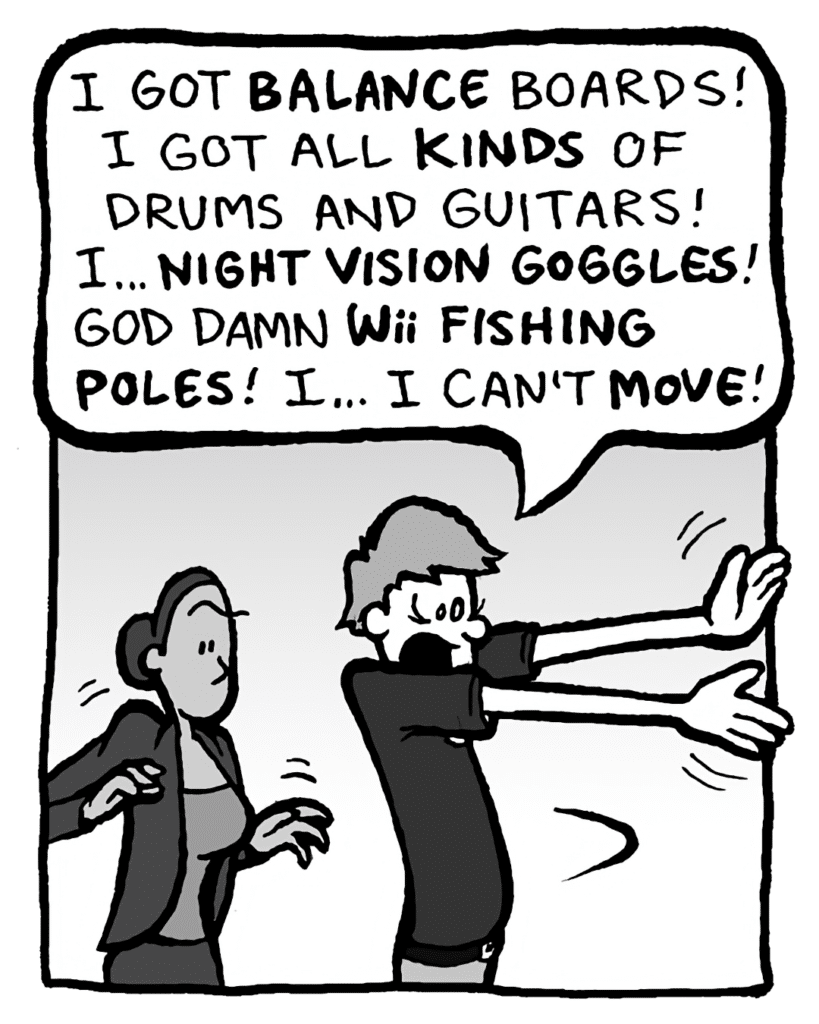 BEST BUY GUY: I got BALANCE boards! I got all KINDS of drums and guitars! I... NIGHT VISION GOGGLES! God damn WII FISHING POLES! I... I can't MOVE!