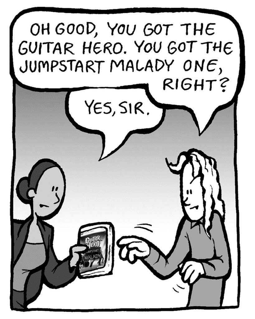 KEVIN: Oh good, you got the Guitar Hero. This is the Jumpstart Malady one, right?
RITA: Yes, sir.