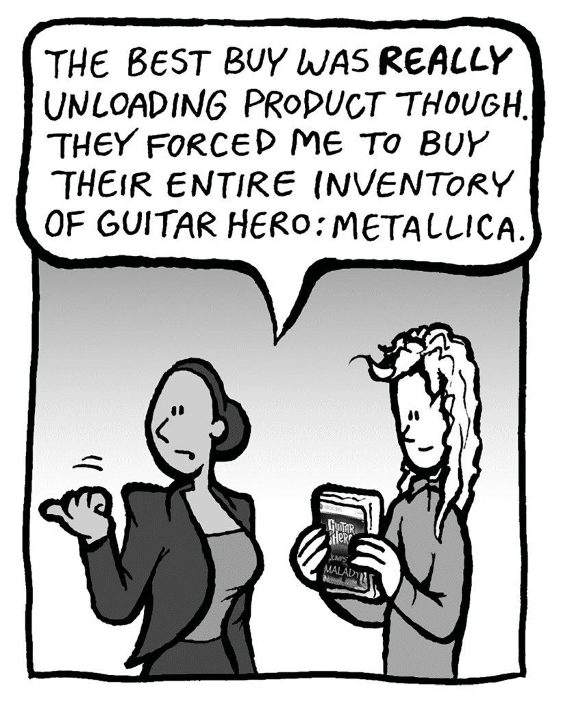 RITA: The Best Buy was really unloading product though. They forced me to buy their entire inventory of Guitar Hero: Metallica.