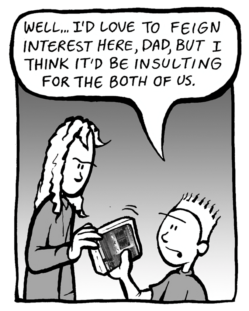 TED: Well, I'd love to feign interest here, dad, but I think it'd be insulting for both of us.