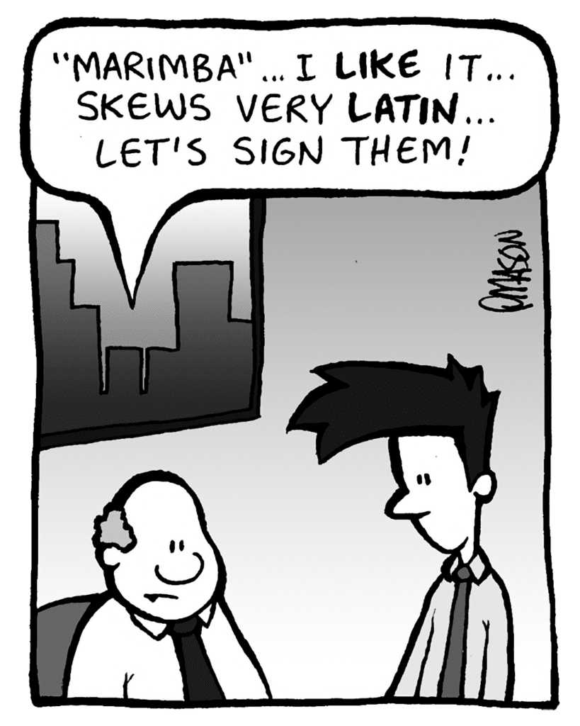 BART: "Marimba"... I LIKE it... skews very LATIN... Let's sign them!