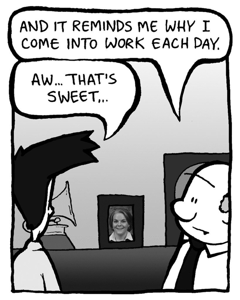 BART: And it reminds me why I come into work each day.
JOEL: Aw... that's sweet...