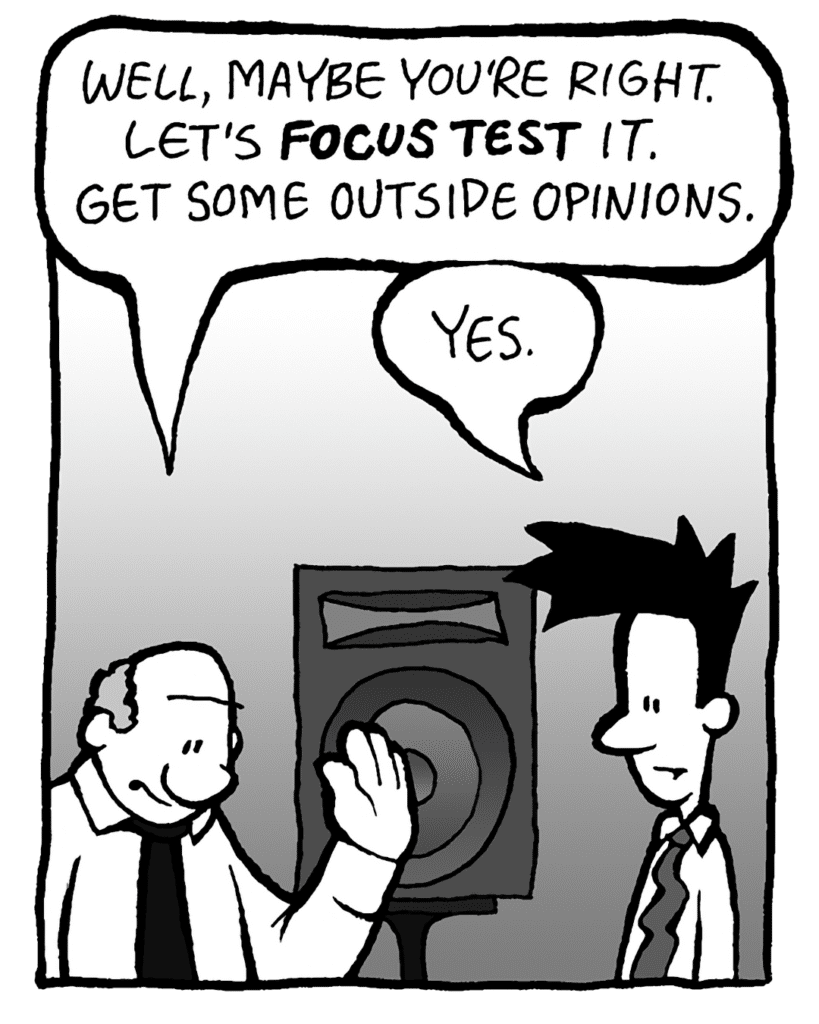 BART: Well, maybe you're right. Let's focus group it. Get some outside opinions.
JOEL: Yes.