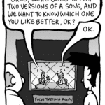 TESTER: Greg, we're going to play two versions of a song, and we want to know which one you like better, OK?
GREG: OK.