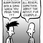 JOEL: Does every album devolve into a song when you Mega-Tune it?
KURT: No, but dey all reveal sometink about the artist. Fur example...