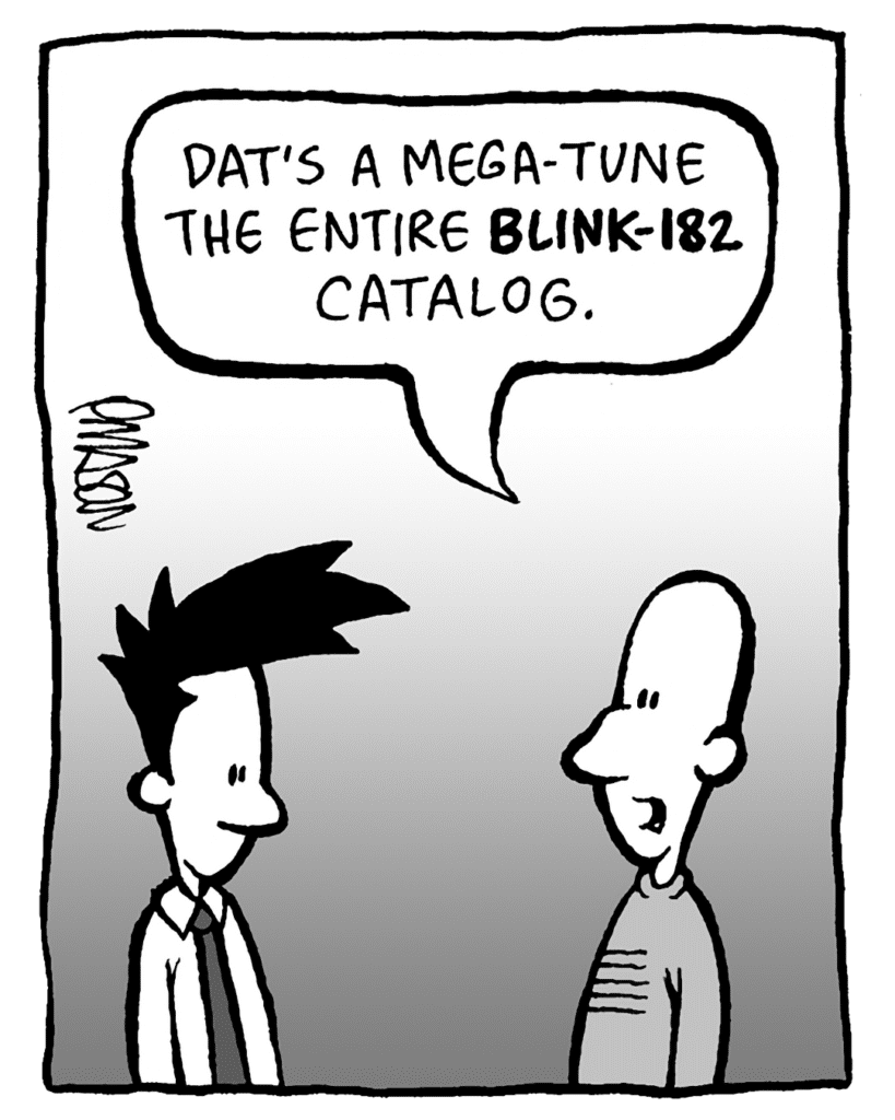 KURT: Dat's Mega-Tunes of the entire BLINK-182 catalog.