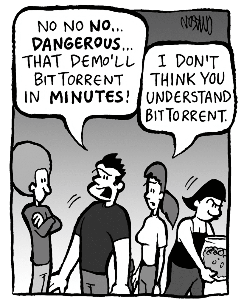 JOHN: No no NO... DANGEROUS... That demo'll BitTorrent in MINUTES!
RONI: I don't think you understand BitTorrent.