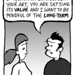 JOHN: Look, when you set a PRICE on your art, you are setting its VALUE. And I want to be mindful of the LONG-TERM.
