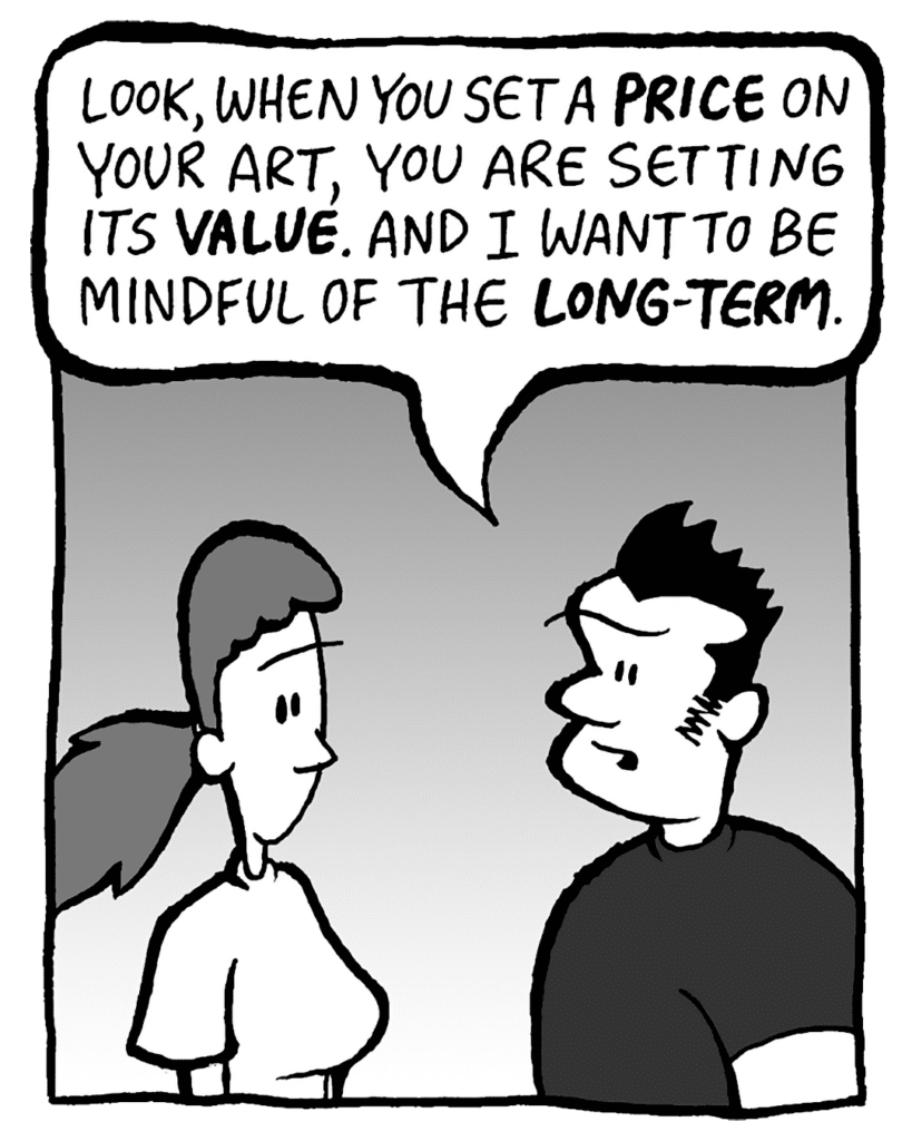 JOHN: Look, when you set a PRICE on your art, you are setting its VALUE. And I want to be mindful of the LONG-TERM.