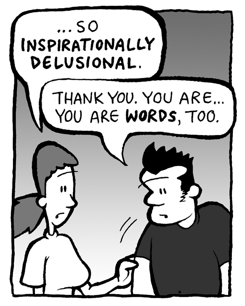 RONI: ...so INSPIRATIONALLY DELUSIONAL.
JOHN: Thank you. You are... You are WORDS, too.
