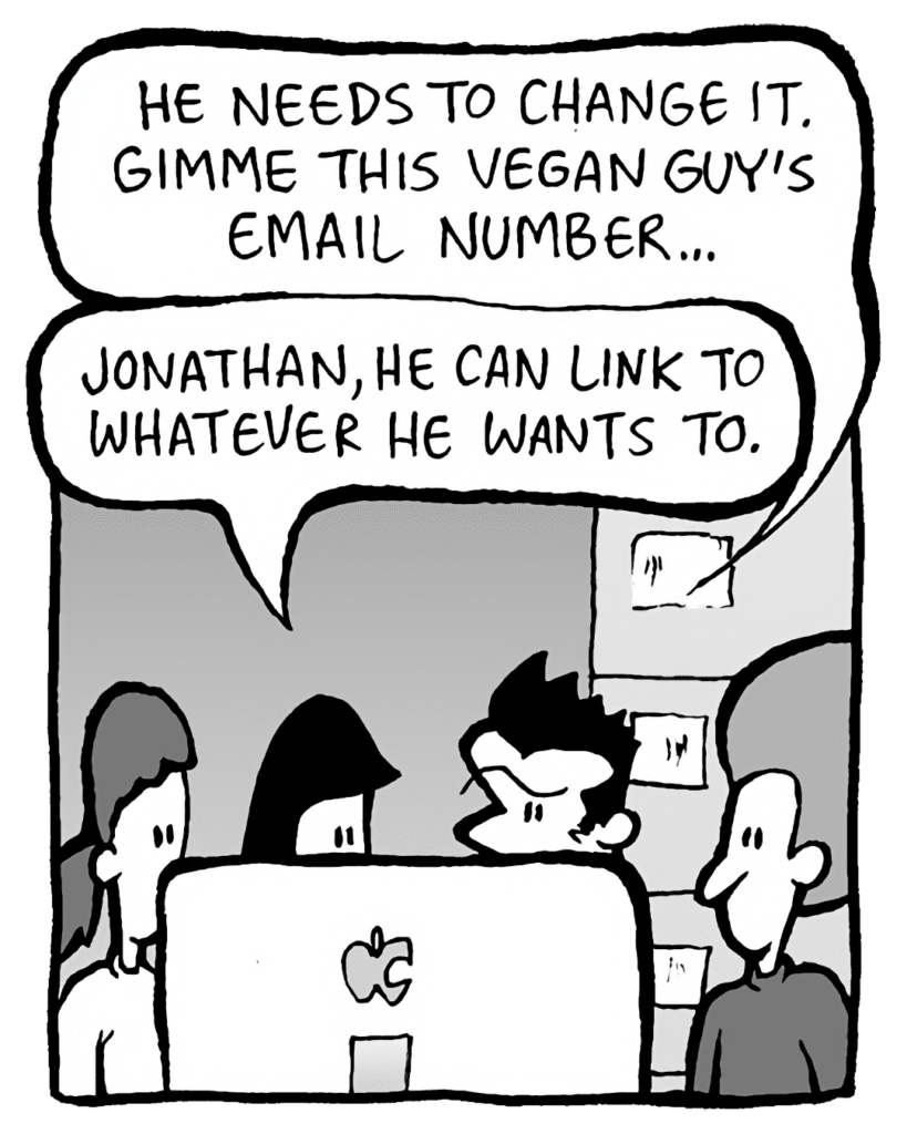 JOHN: He needs to change it. Gimme this vegan guy's email number...
CHRISTINA: Jonathan, he can link to whatever he wants to.
