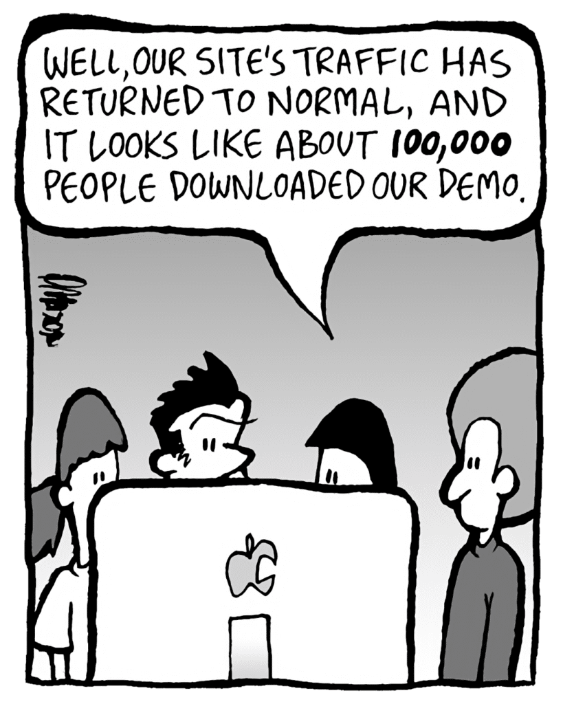 CHRISTINA: Well, our site's traffic has returned to normal, and it looks like about 100,000 people downloaded our demo.