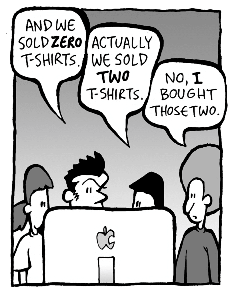 JOHN: And we sold ZERO t-shirts.
CHRISTINA: Actually we sold TWO t-shirts.
DAN: No, I bought those two.