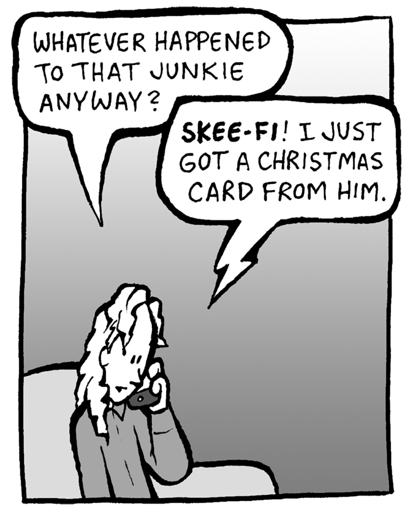 KEVIN: Whatever happened to that junkie anyway?
PETER: SKEE-FI! I just got a Christmas card from him.