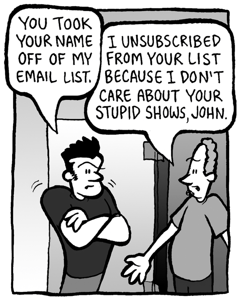 JOHN: You took your name off my email list.
STEWART: I unsubscribed from your list because I don't care about your stupid shows, John.