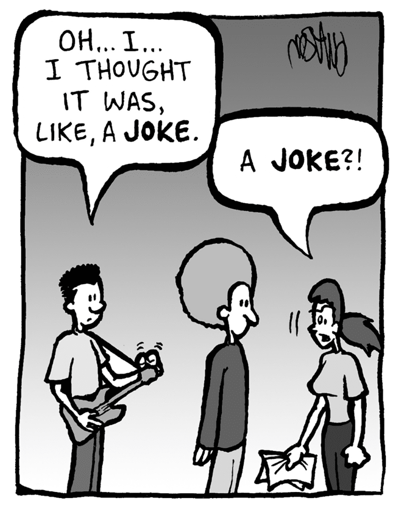 WILLIAM: Oh… I… I thought it was, like, a JOKE.
RONI: A JOKE?!