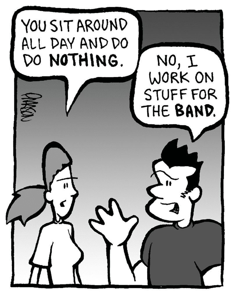 RONI: You sit around all day and do NOTHING.
JOHN: No, I work on stuff for the BAND.