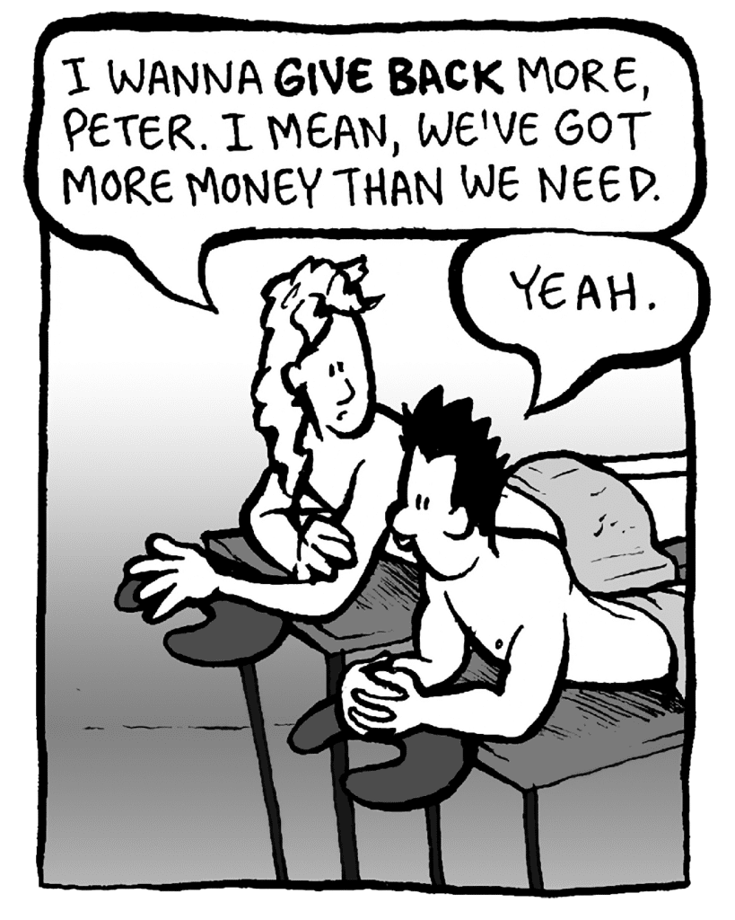 KEVIN: I want to give back more, Peter. I mean, we've got more money than we need, right?
PETER: Yeah.