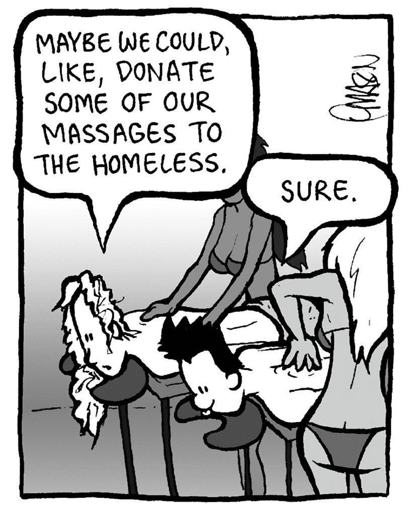 KEVIN: Maybe we could, like, donate some of our massages to the homeless.
PETER: Sure.