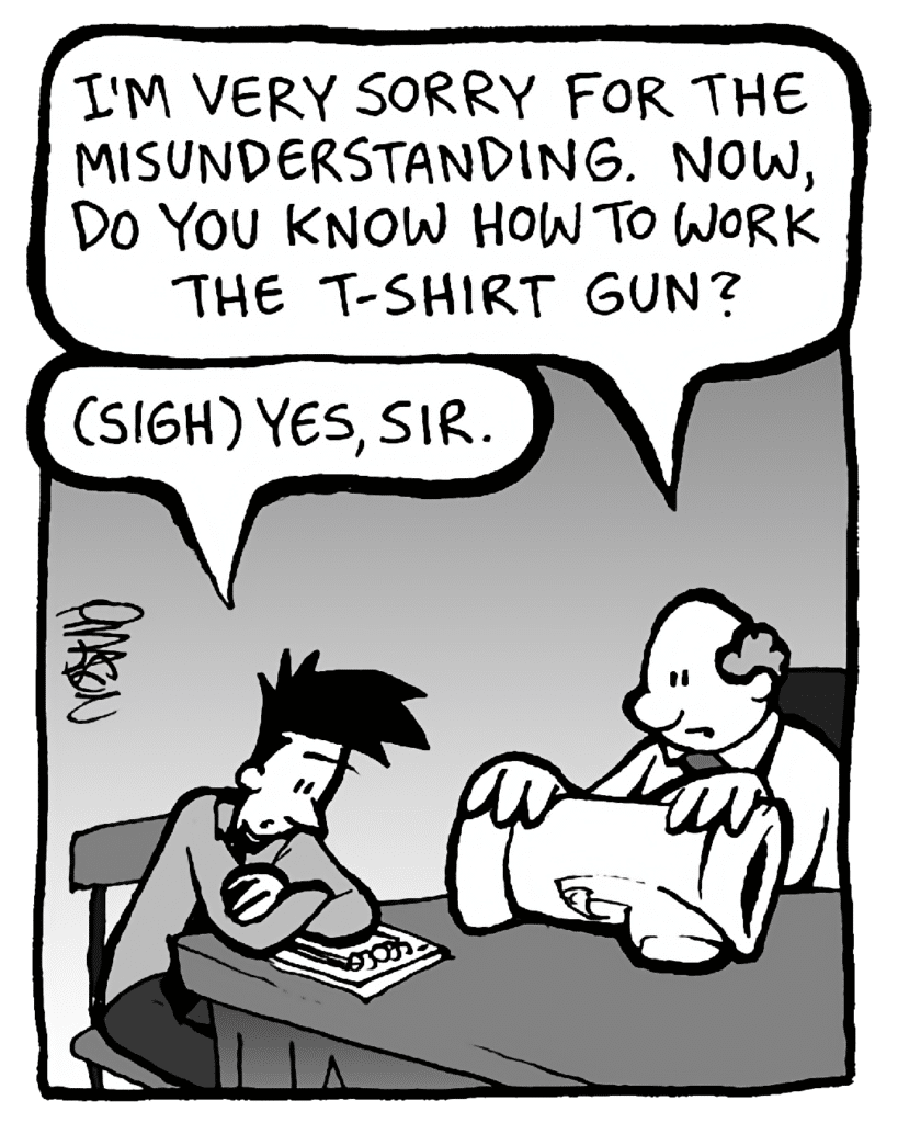 BART: I'm very sorry for the misunderstanding. Now, do you know how to work the t-shirt gun?
JOEL: (sigh) Yes, sir.