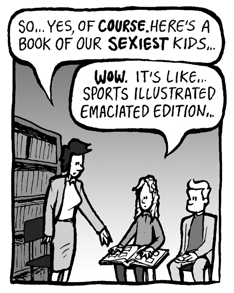CECE: So... yes, of COURSE. Here's a book of our SEXIEST kids...
KEVIN: WOW. It's like Sports Illustrated Emaciated Edition...