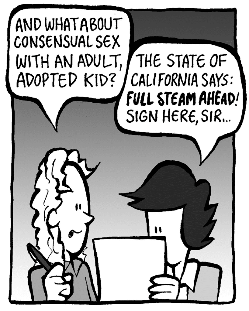 KEVIN: And what about consensual sex with an adult, adopted kid?
CECE: The state of California says: FULL STEAM AHEAD! Sign here, sir...