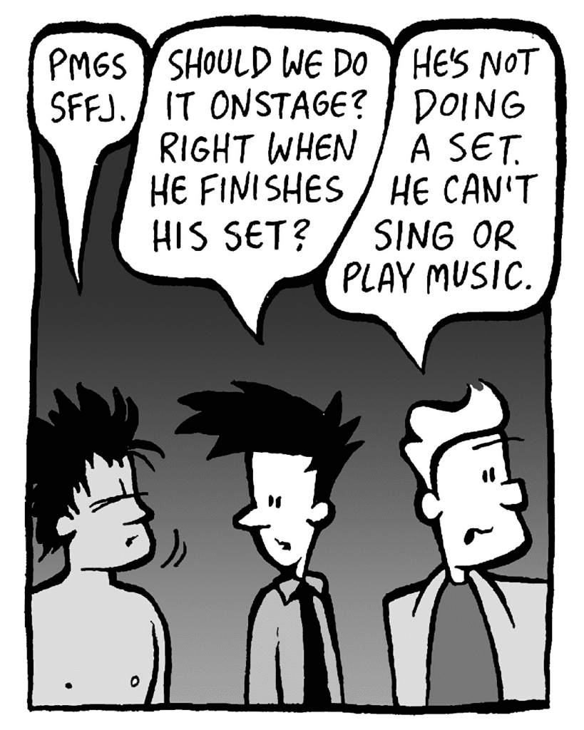 AYOK: Pmgs sffj.
JOEL: Should we do it onstage? Right when he finishes his set?
TONY KING: He's not doing a set. He can't sing or play music.