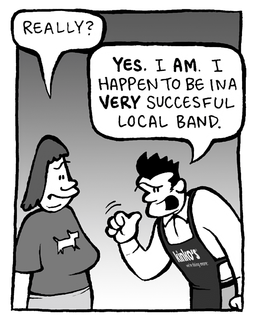 SCRAPPER: Really?
JOHN: YES. I AM. I happen to be in a VERY successful local band.