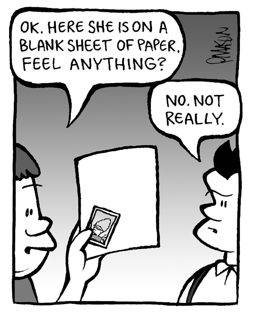 SCRAPPER: OK. Here she is on a blank sheet of paper. Feel anything?
JOHN: No. Not really.