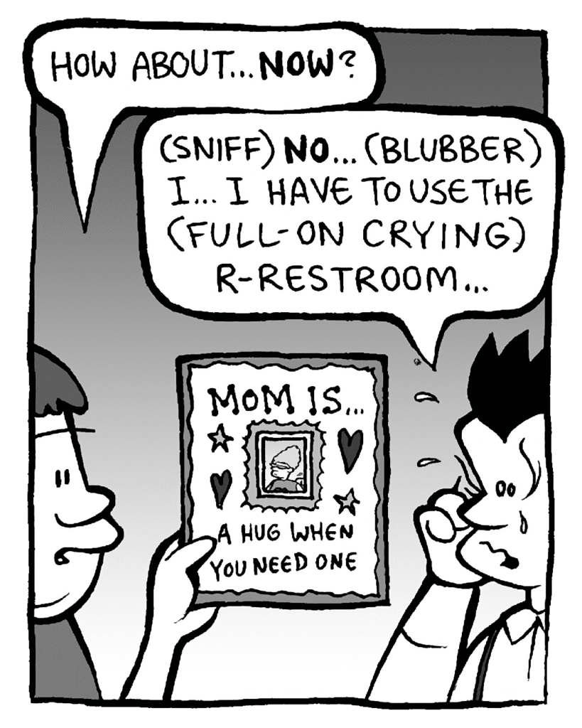 SCRAPPER: How about... NOW?
JOHN: (sniff) NO... (blubber) I... I have to use the (full-on crying) r-restroom...