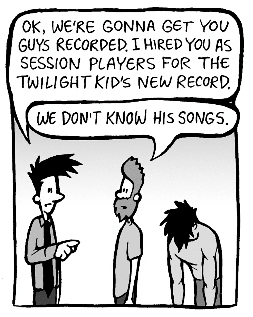 JOEL: OK, we're gonna get you guys recorded. I hired you as session players for the Twilight kid's new record.
JAMES: We don't know his songs.