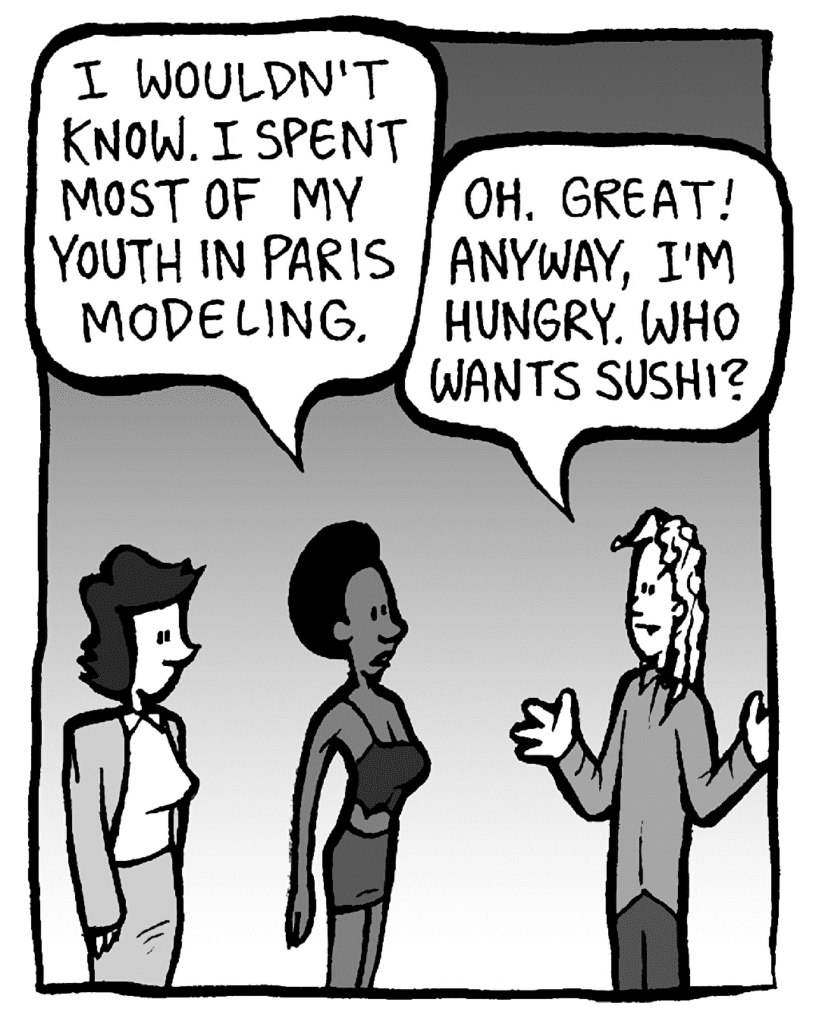 SHUKRI: I wouldn't know. I spent most of my youth in Paris modeling.
KEVIN: Oh. Great! Anyway, I'm hungry. Who wants sushi?