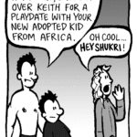 PETER: Hey Kevin, brought over Keith for a playdate with your new adopted kid from Africa.
KEVIN: Oh cool... HEY SHUKRI!