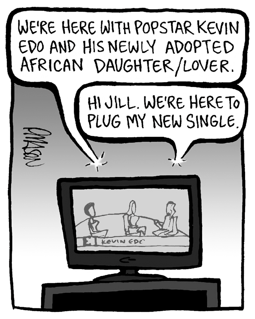 JILL: We're here with popstar Kevin Edo and his newly adopted African daughter/lover.
KEVIN: Hi Jill. We're here to plug my new single.