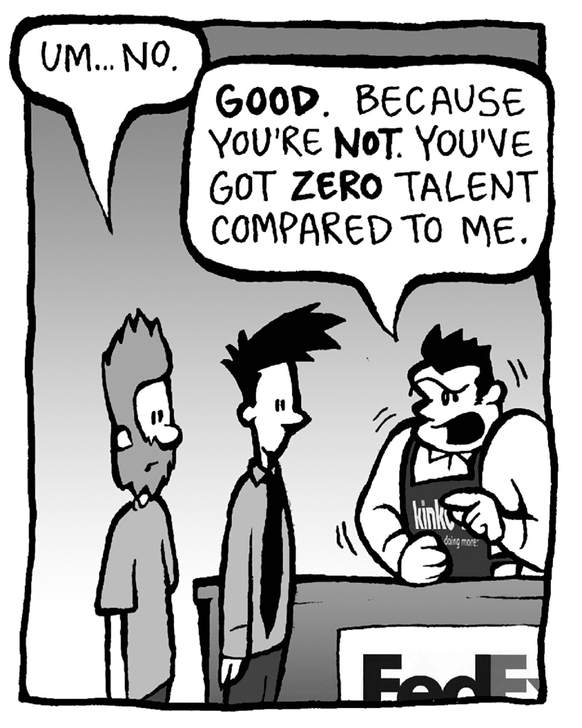 JAMES: Um... no.
JOHN: GOOD. Because you're NOT. You've got ZERO talent compared to me.