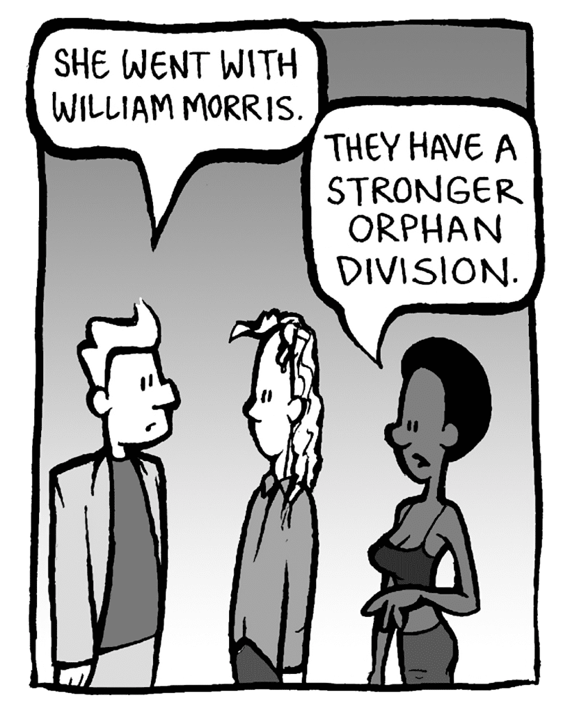 ANTHONY: She went with William Morris.
SHUKRI: They have a stronger orphan division.