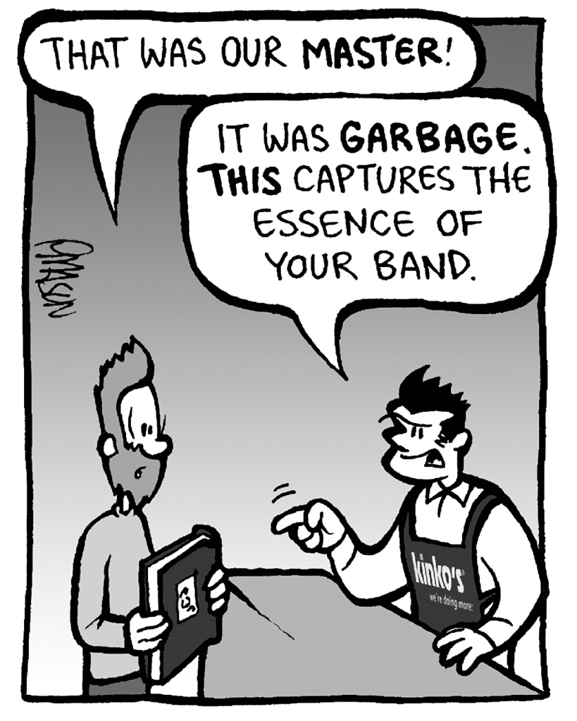 JAMES: That was our MASTER!
JOHN: It was GARBAGE. THIS captures the essence of your band.
