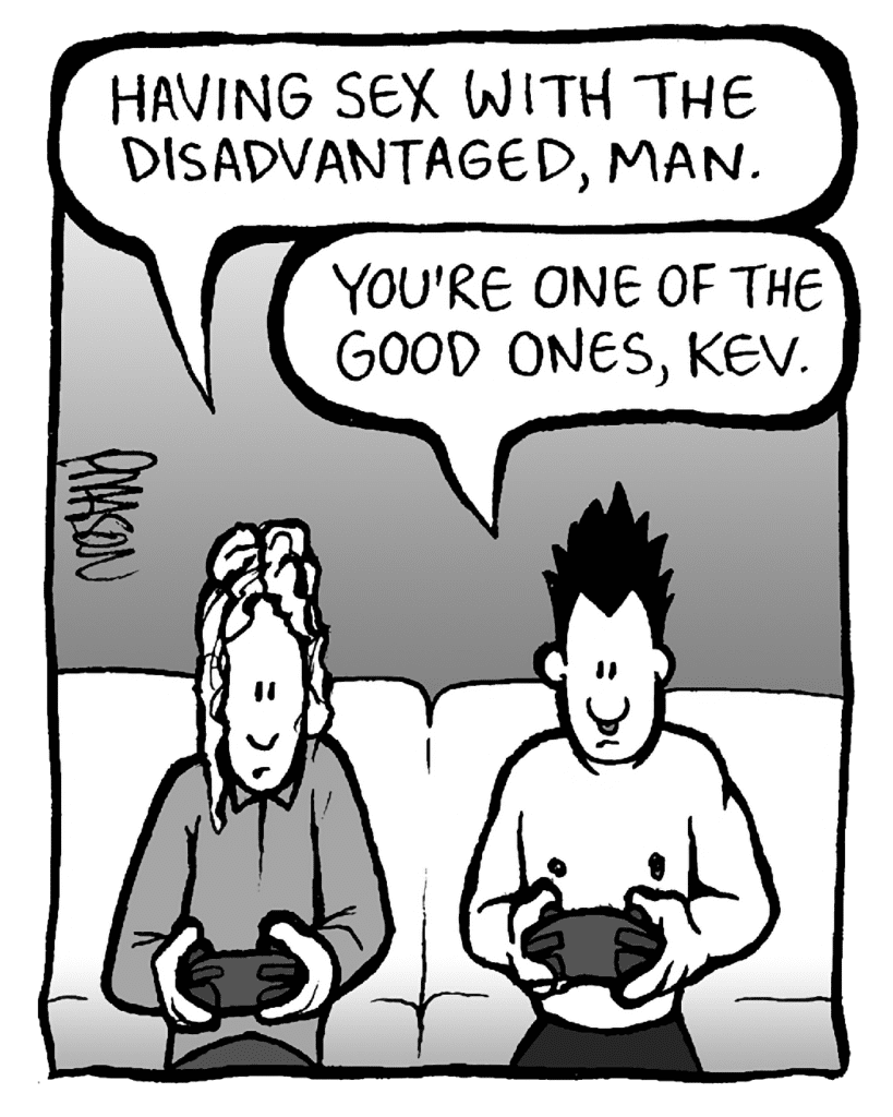 KEVIN: Having sex with the disadvantaged, man.
PETER: You're one of the good ones, Kev.
